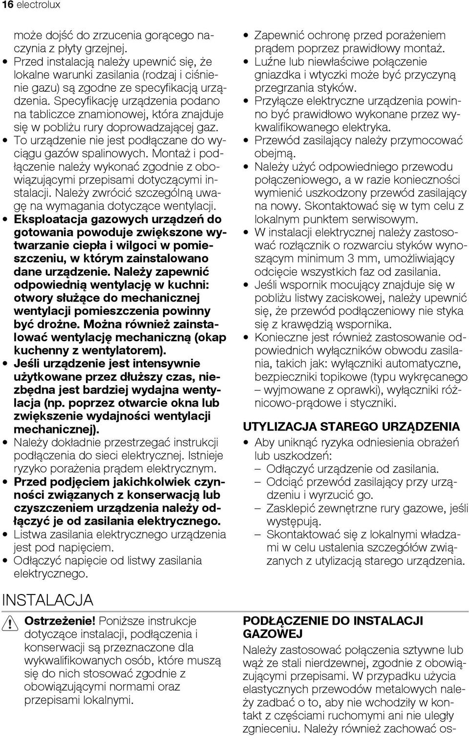 Specyfikację urządzenia podano na tabliczce znamionowej, która znajduje się w pobliżu rury doprowadzającej gaz. To urządzenie nie jest podłączane do wyciągu gazów spalinowych.