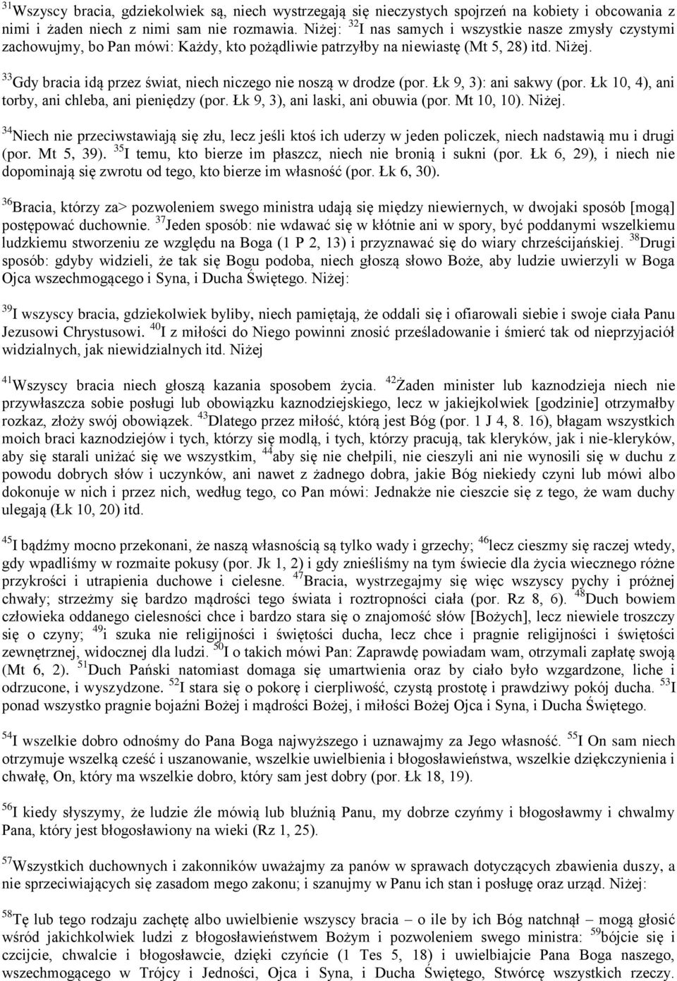 33 Gdy bracia idą przez świat, niech niczego nie noszą w drodze (por. Łk 9, 3): ani sakwy (por. Łk 10, 4), ani torby, ani chleba, ani pieniędzy (por. Łk 9, 3), ani laski, ani obuwia (por. Mt 10, 10).
