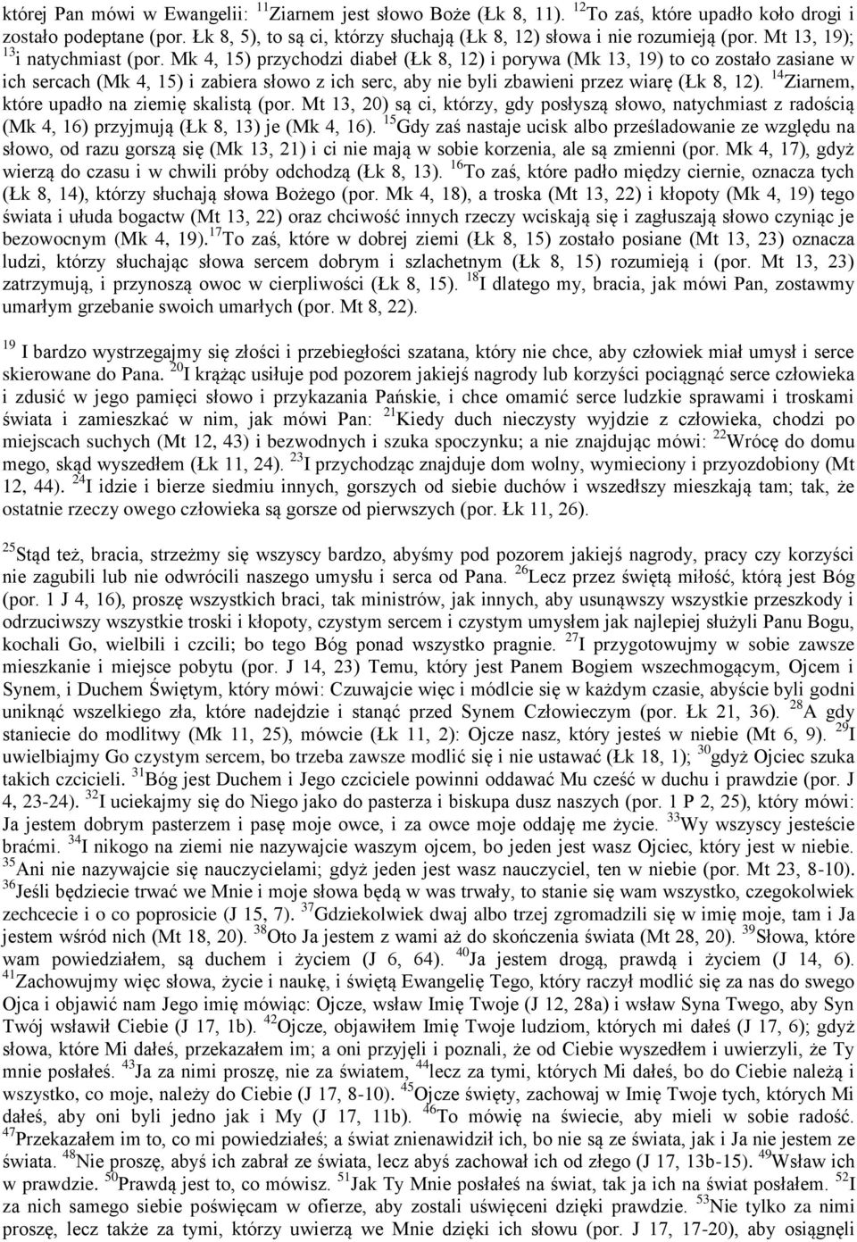 Mk 4, 15) przychodzi diabeł (Łk 8, 12) i porywa (Mk 13, 19) to co zostało zasiane w ich sercach (Mk 4, 15) i zabiera słowo z ich serc, aby nie byli zbawieni przez wiarę (Łk 8, 12).
