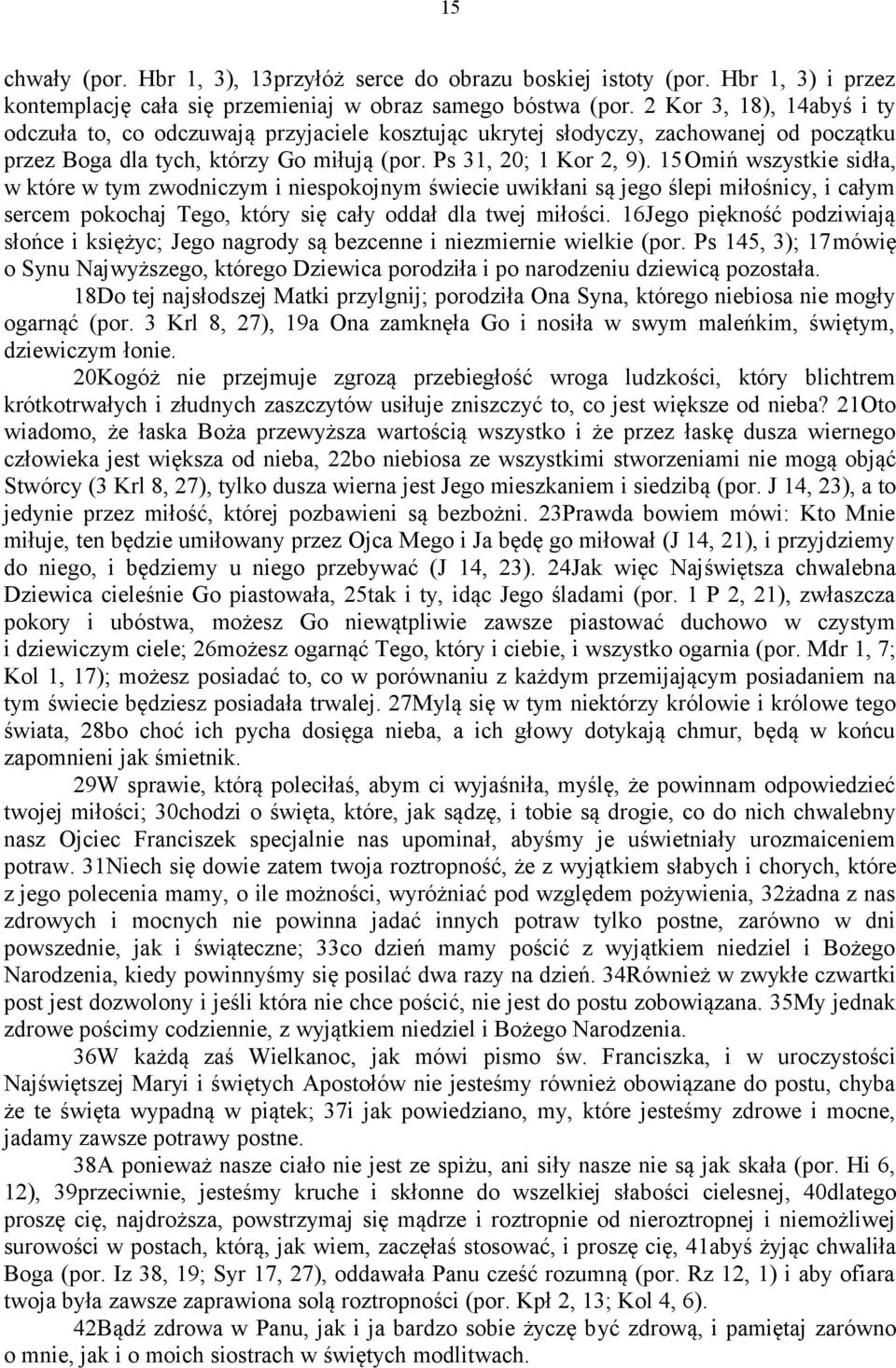 15Omiń wszystkie sidła, w które w tym zwodniczym i niespokojnym świecie uwikłani są jego ślepi miłośnicy, i całym sercem pokochaj Tego, który się cały oddał dla twej miłości.