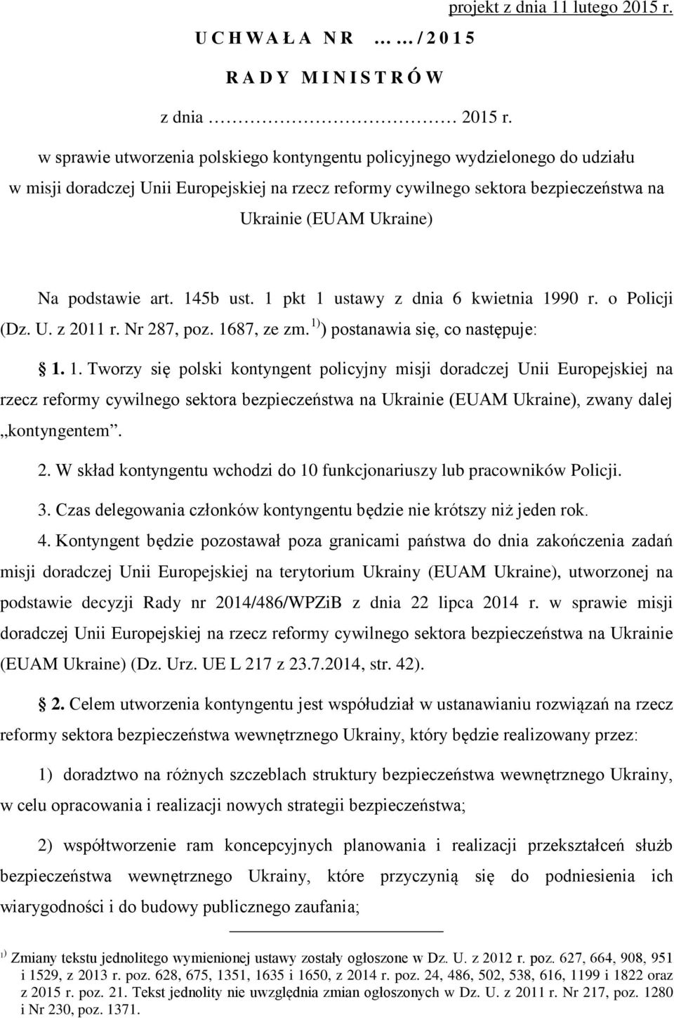 podstawie art. 145b ust. 1 pkt 1 ustawy z dnia 6 kwietnia 1990 r. o Policji (Dz. U. z 2011 r. Nr 287, poz. 1687, ze zm. 1) ) postanawia się, co następuje: 1. 1. Tworzy się polski kontyngent policyjny misji doradczej Unii Europejskiej na rzecz reformy cywilnego sektora bezpieczeństwa na Ukrainie (EUAM Ukraine), zwany dalej kontyngentem.