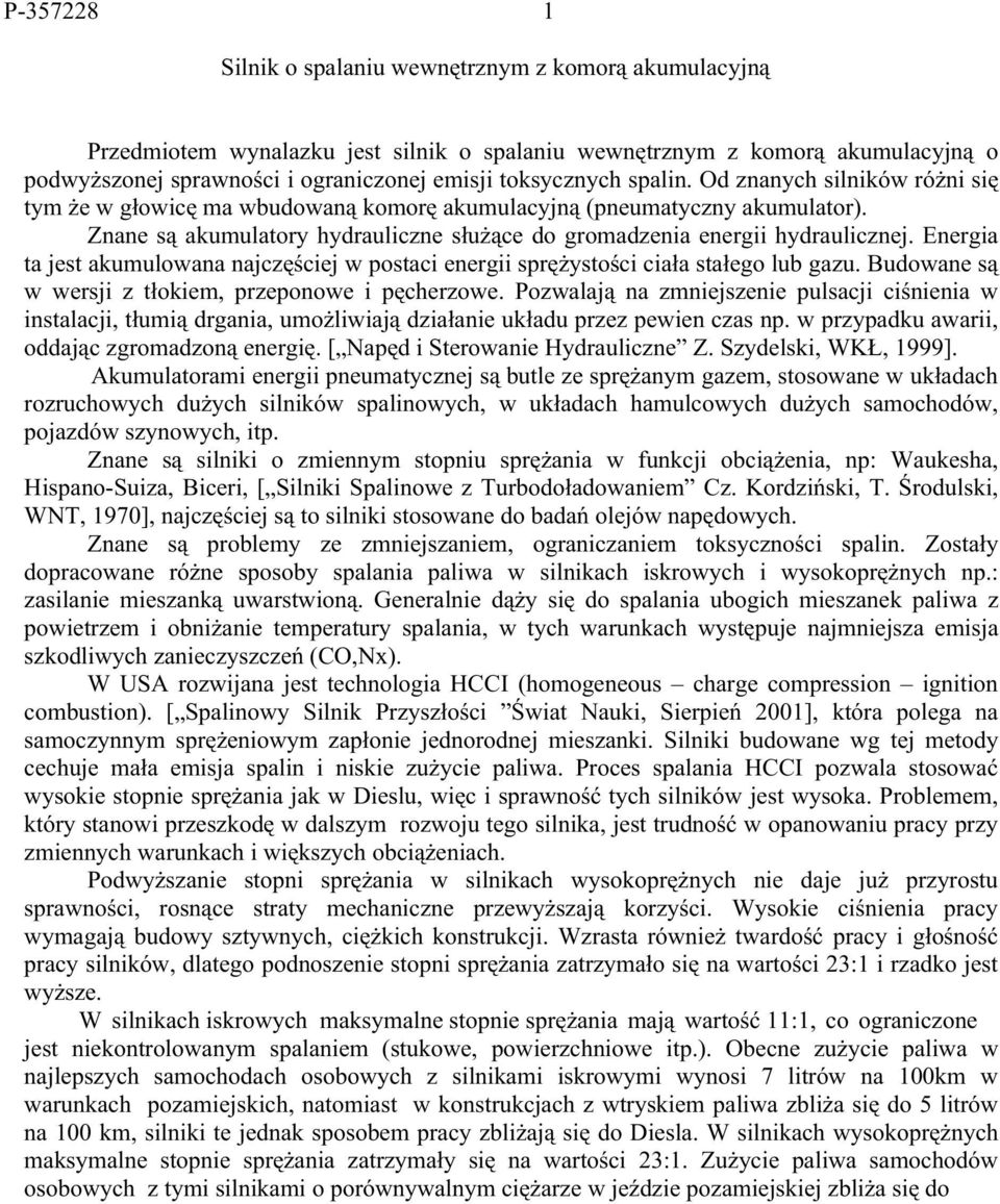 Znane są akumulatory hydrauliczne służące do gromadzenia energii hydraulicznej. Energia ta jest akumulowana najczęściej w postaci energii sprężystości ciała stałego lub gazu.