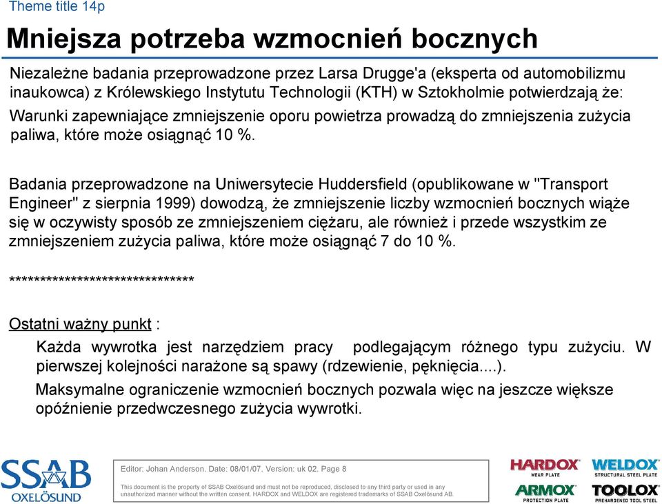 Badania przeprowadzone na Uniwersytecie Huddersfield (opublikowane w ''Transport Engineer'' z sierpnia 1999) dowodzą, że zmniejszenie liczby wzmocnień bocznych wiąże się w oczywisty sposób ze