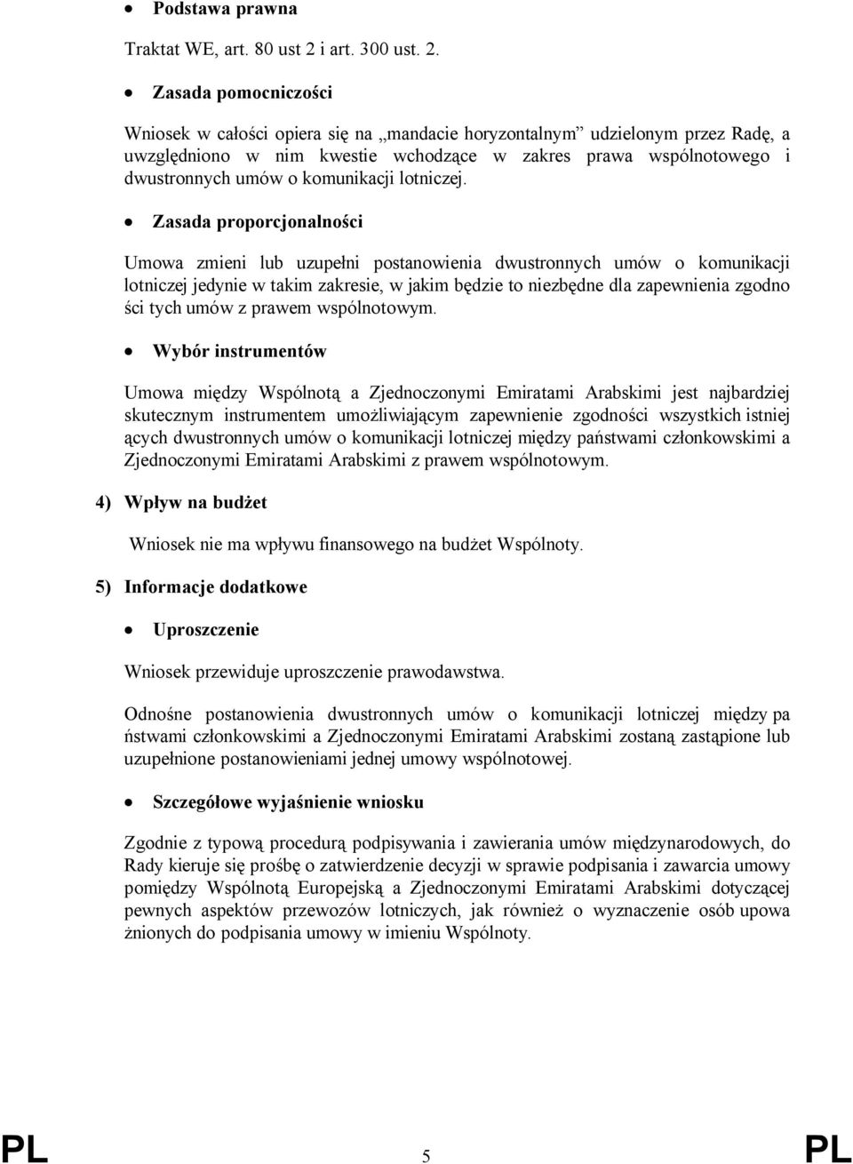 329 Zasada pomocniczości Wniosek w całości opiera się na mandacie horyzontalnym udzielonym przez Radę, a uwzględniono w nim kwestie wchodzące w zakres prawa wspólnotowego i dwustronnych umów o