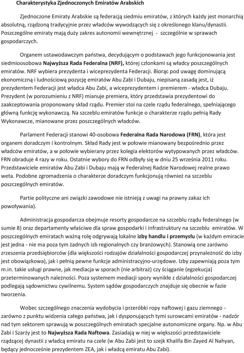 Organem ustawodawczym państwa, decydującym o podstawach jego funkcjonowania jest siedmioosobowa Najwyższa Rada Federalna (NRF), której członkami są władcy poszczególnych emiratów.