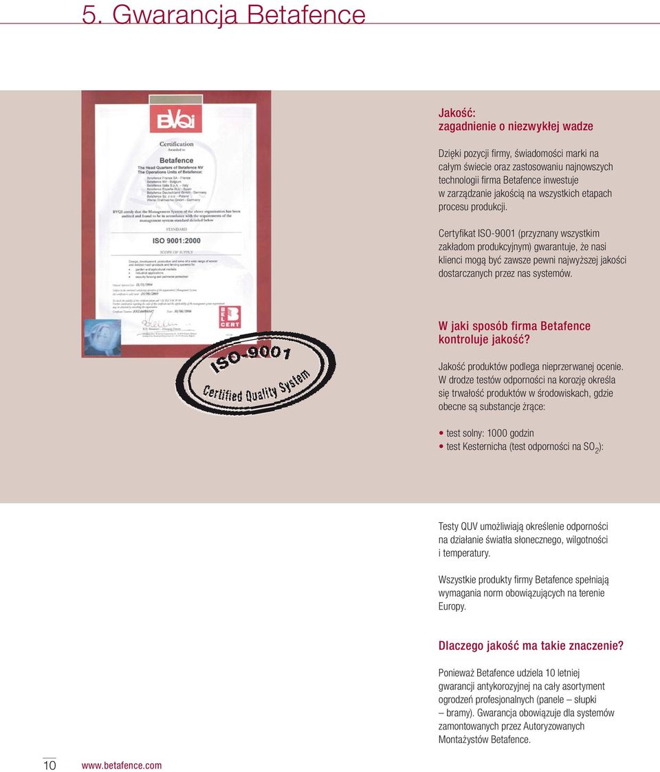 Certyfikat ISO-9001 (przyznany wszystkim zakładom produkcyjnym) gwarantuje, że nasi klienci mogą być zawsze pewni najwyższej jakości dostarczanych przez nas systemów.