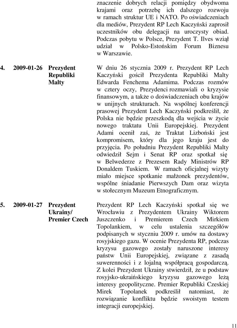 Ilves wziął udział w Polsko-Estońskim Forum Biznesu w Warszawie. 4. 2009-01-26 Prezydent Republiki Malty 5. 2009-01-27 Prezydent Ukrainy/ Premier Czech W dniu 26 stycznia 2009 r.