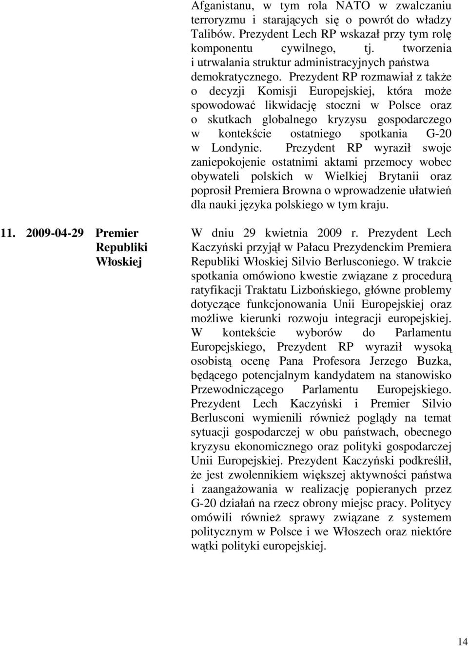Prezydent RP rozmawiał z takŝe o decyzji Komisji Europejskiej, która moŝe spowodować likwidację stoczni w Polsce oraz o skutkach globalnego kryzysu gospodarczego w kontekście ostatniego spotkania