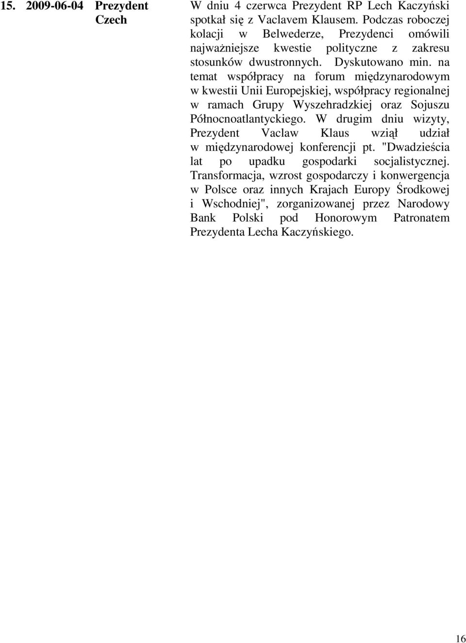 na temat współpracy na forum międzynarodowym w kwestii Unii Europejskiej, współpracy regionalnej w ramach Grupy Wyszehradzkiej oraz Sojuszu Północnoatlantyckiego.