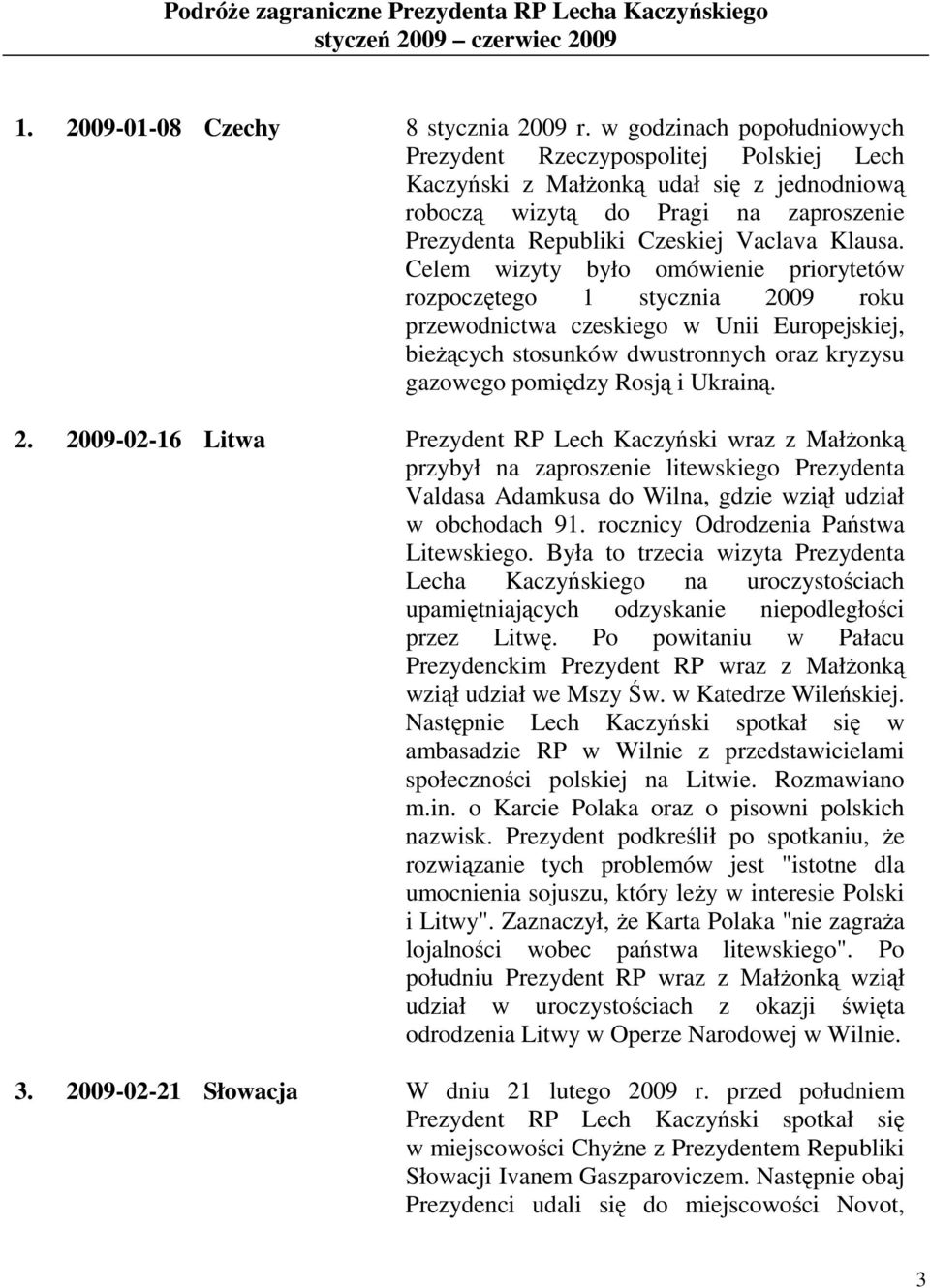 Celem wizyty było omówienie priorytetów rozpoczętego 1 stycznia 2009 roku przewodnictwa czeskiego w Unii Europejskiej, bieŝących stosunków dwustronnych oraz kryzysu gazowego pomiędzy Rosją i Ukrainą.