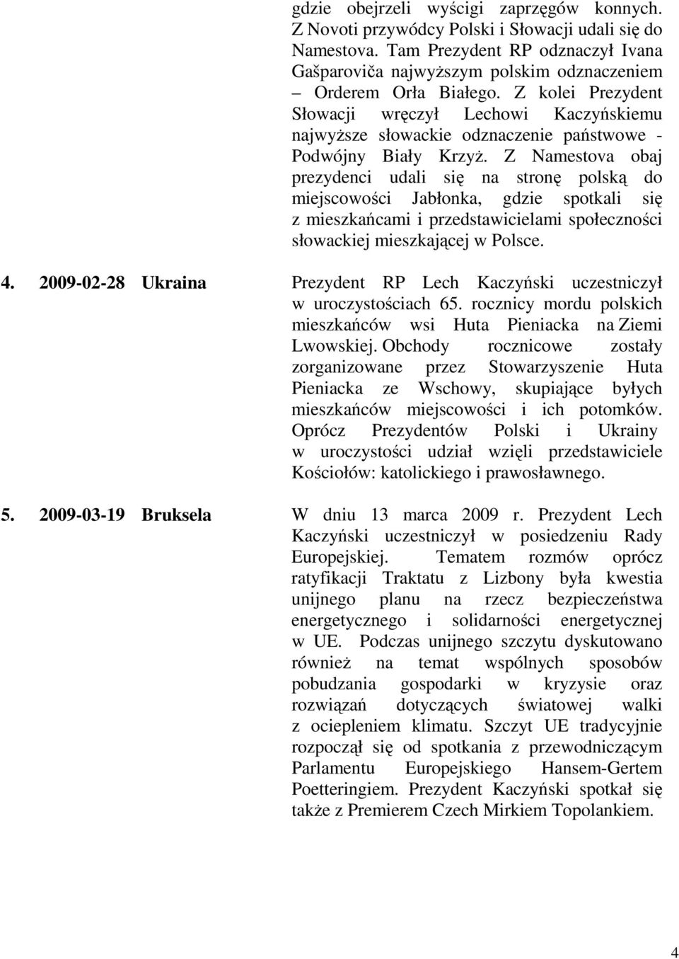 Z kolei Prezydent Słowacji wręczył Lechowi Kaczyńskiemu najwyŝsze słowackie odznaczenie państwowe - Podwójny Biały KrzyŜ.