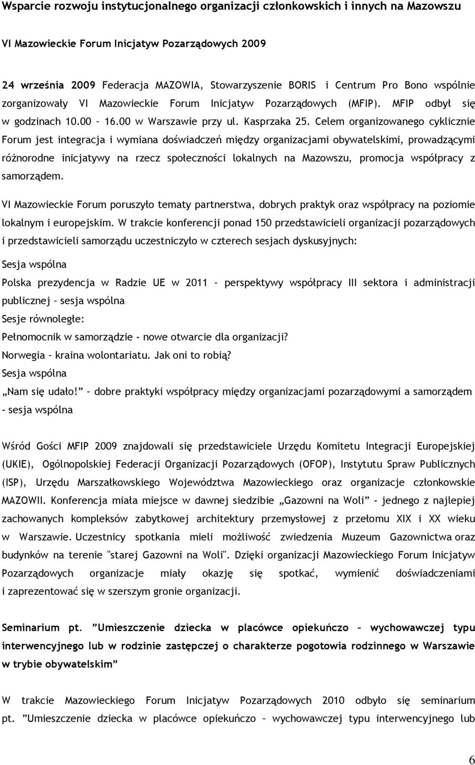 Celem organizowanego cyklicznie Forum jest integracja i wymiana doświadczeń między organizacjami obywatelskimi, prowadzącymi różnorodne inicjatywy na rzecz społeczności lokalnych na Mazowszu,