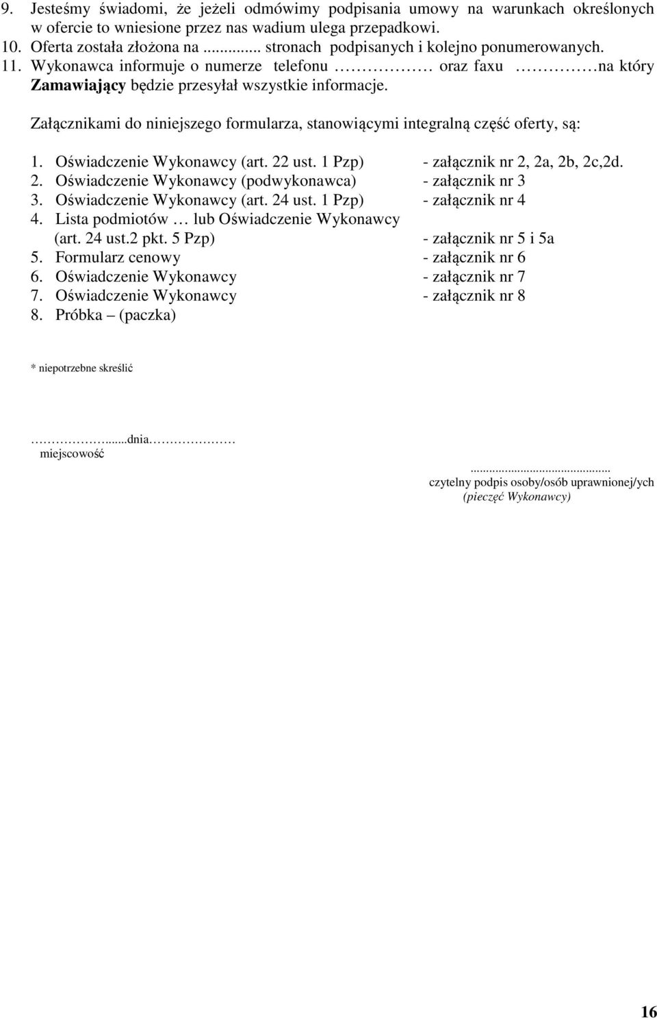 Załącznikami do niniejszego formularza, stanowiącymi integralną część oferty, są: 1. Oświadczenie Wykonawcy (art. 22 ust. 1 Pzp) - załącznik nr 2, 2a, 2b, 2c,2d. 2. Oświadczenie Wykonawcy (podwykonawca) - załącznik nr 3 3.