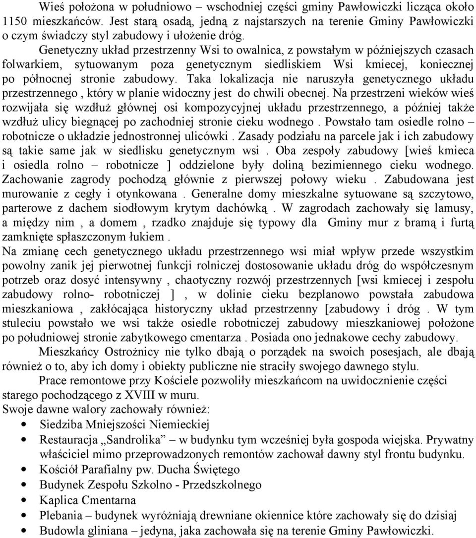 Genetyczny układ przestrzenny Wsi to owalnica, z powstałym w późniejszych czasach folwarkiem, sytuowanym poza genetycznym siedliskiem Wsi kmiecej, koniecznej po północnej stronie zabudowy.