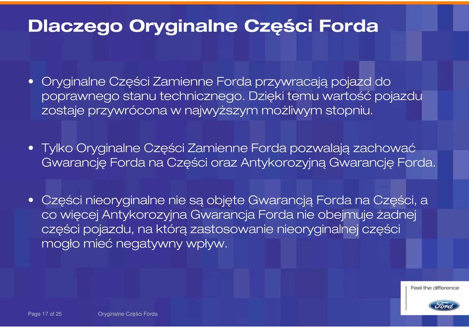 Tylko Oryginalne Części Zamienne Forda pozwalają zachować Gwarancję Forda na Części oraz Antykorozyjną Gwarancję Forda.