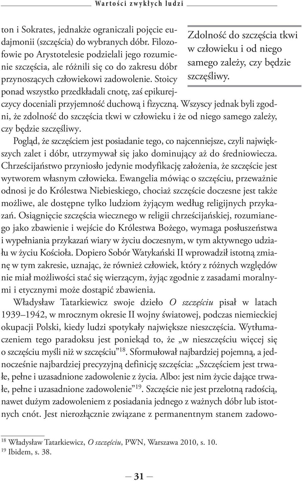 Filozofowie po Arystotelesie podzielali jego rozumienie szczęścia, ale różnili się co do zakresu dóbr przynoszących człowiekowi zadowolenie.