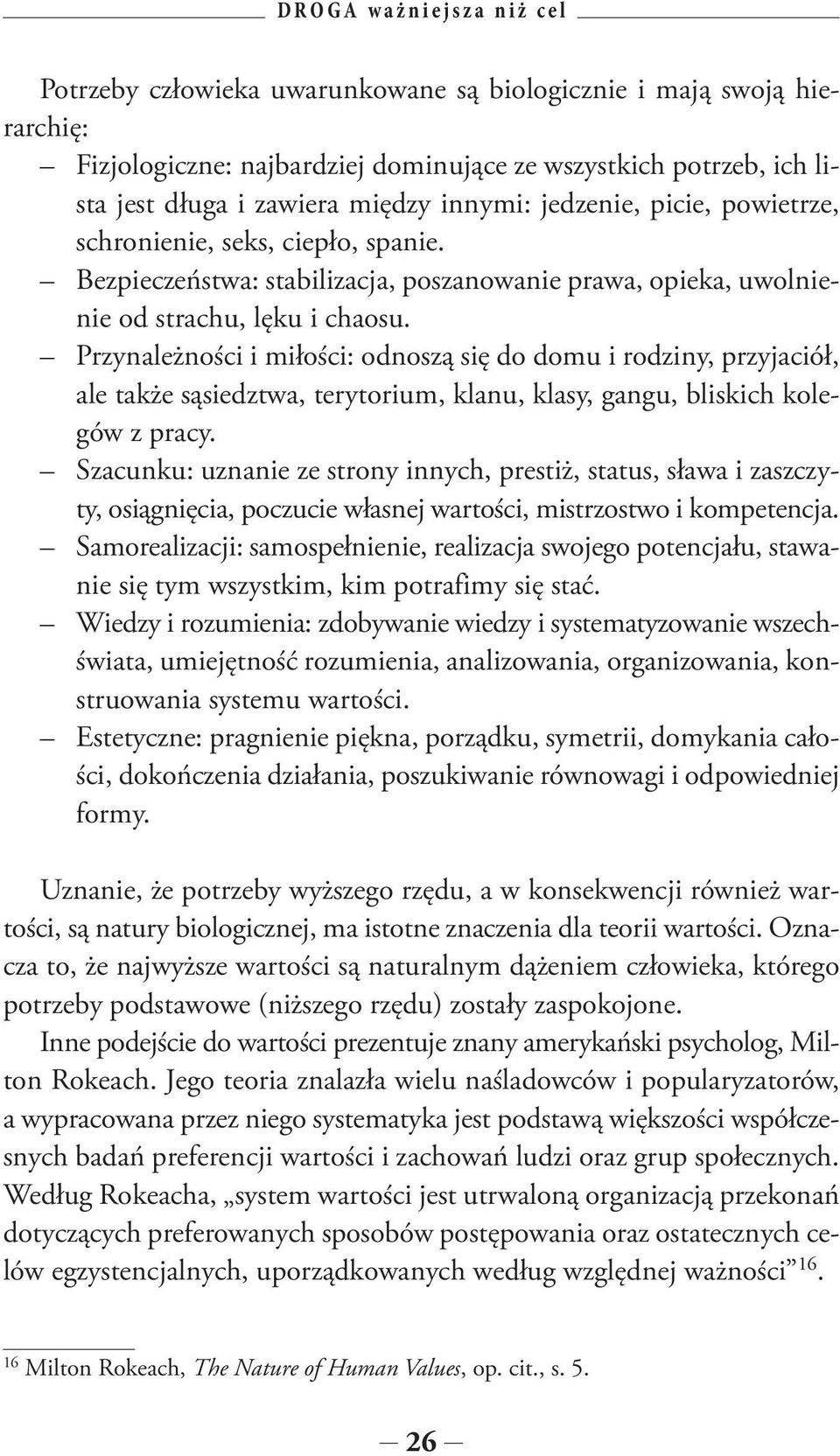 Przynależności i miłości: odnoszą się do domu i rodziny, przyjaciół, ale także sąsiedztwa, terytorium, klanu, klasy, gangu, bliskich kolegów z pracy.