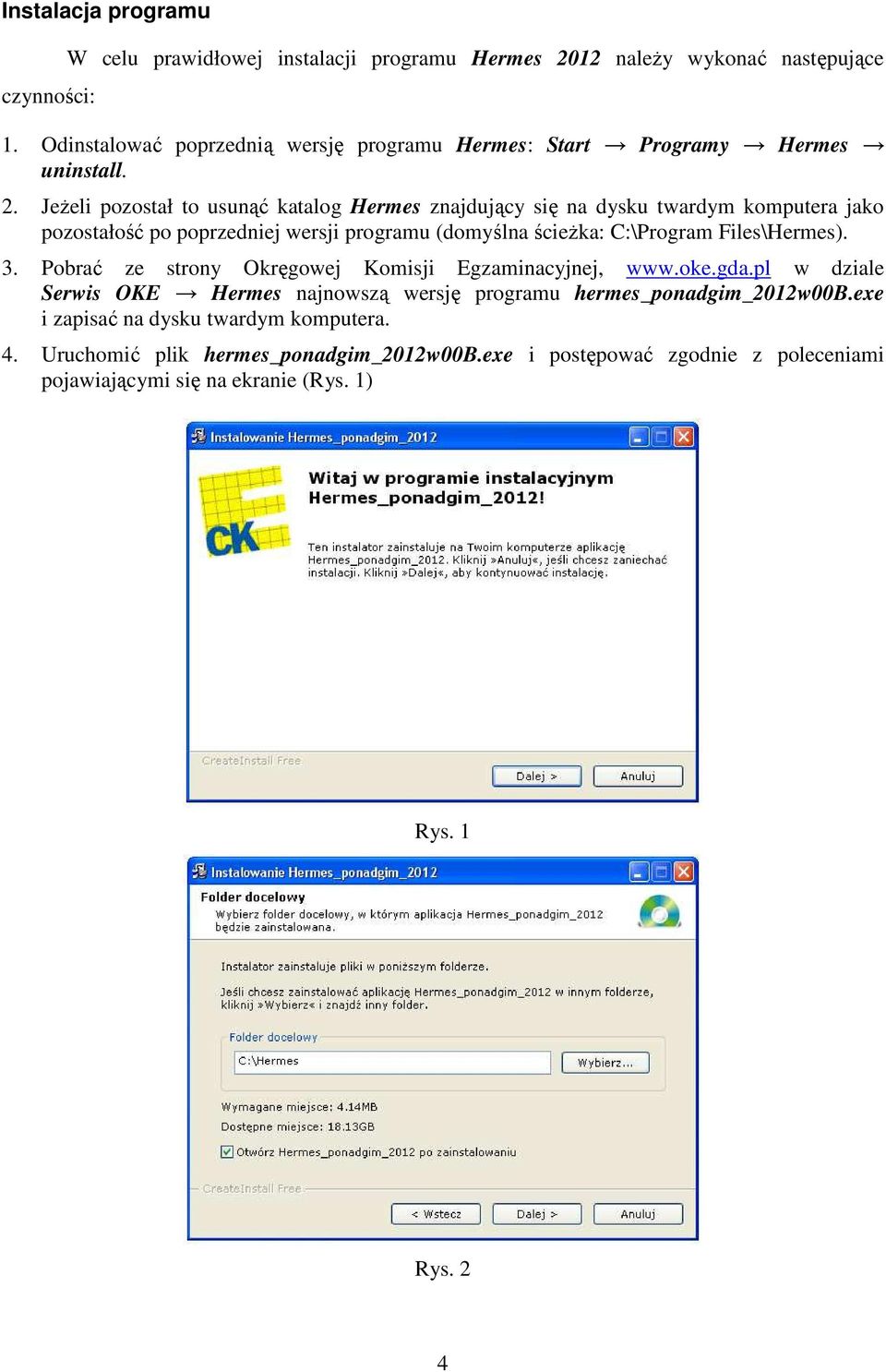 JeŜeli pozostał to usunąć katalog Hermes znajdujący się na dysku twardym komputera jako pozostałość po poprzedniej wersji programu (domyślna ścieŝka: C:\Program