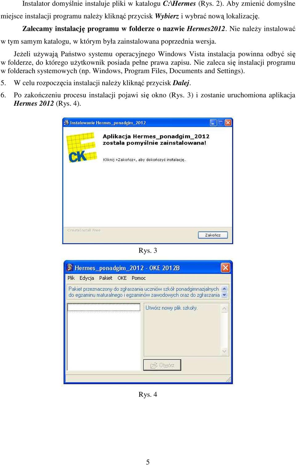 JeŜeli uŝywają Państwo systemu operacyjnego Windows Vista instalacja powinna odbyć się w folderze, do którego uŝytkownik posiada pełne prawa zapisu.
