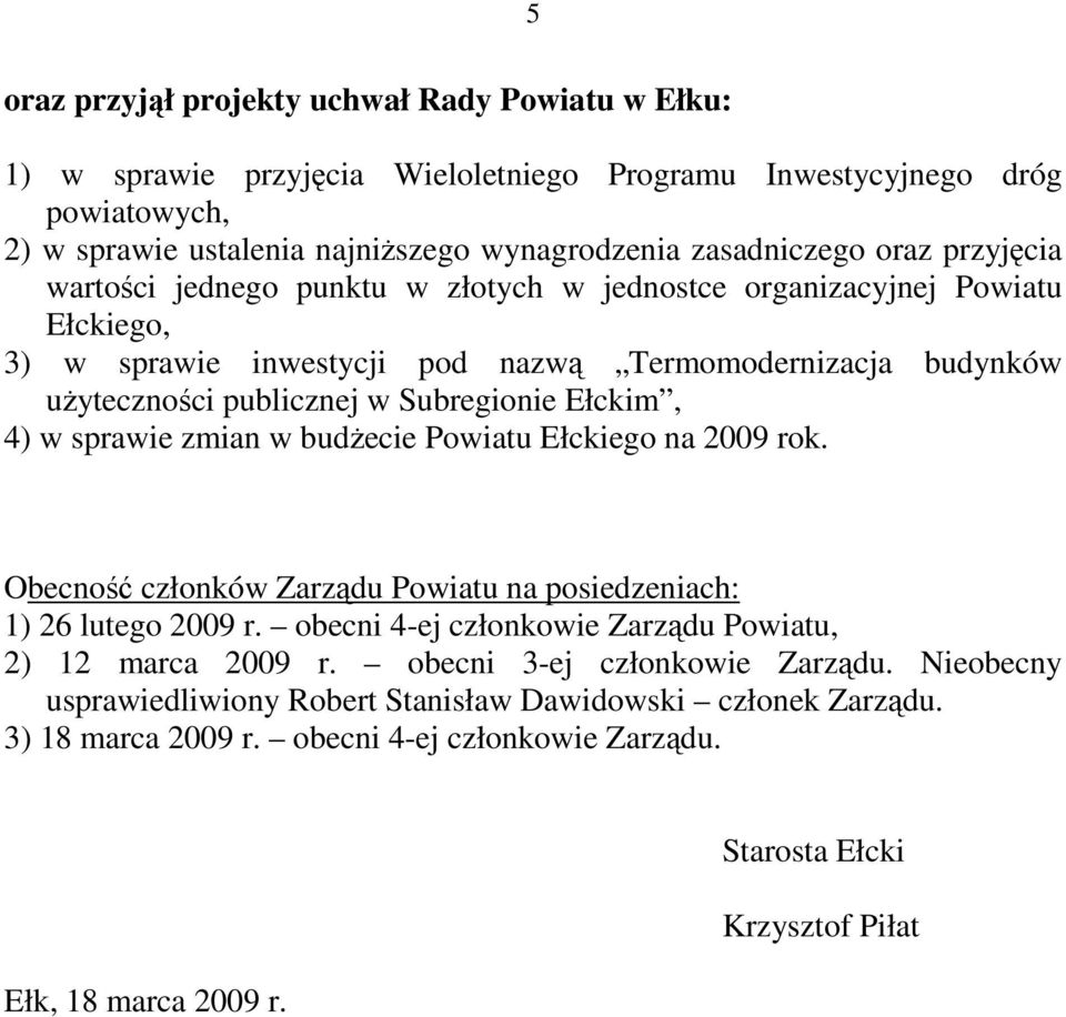 w sprawie zmian w budŝecie Powiatu Ełckiego na 2009 rok. Obecność członków Zarządu Powiatu na posiedzeniach: 1) 26 lutego 2009 r. obecni 4-ej członkowie Zarządu Powiatu, 2) 12 marca 2009 r.