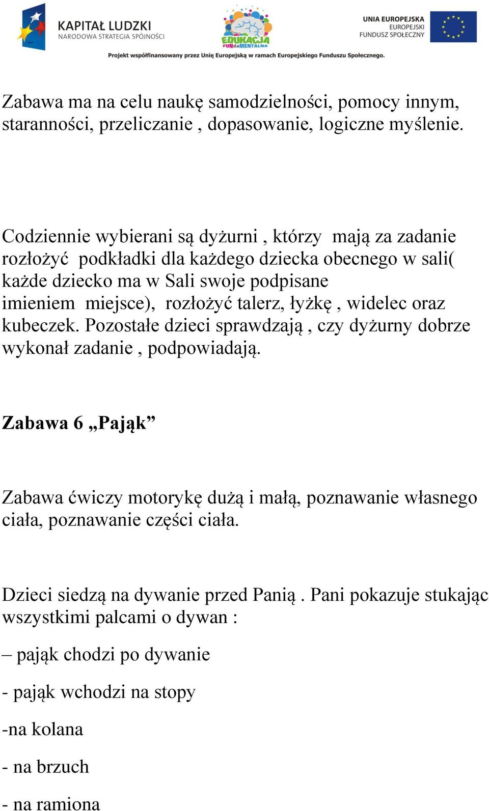 rozłożyć talerz, łyżkę, widelec oraz kubeczek. Pozostałe dzieci sprawdzają, czy dyżurny dobrze wykonał zadanie, podpowiadają.