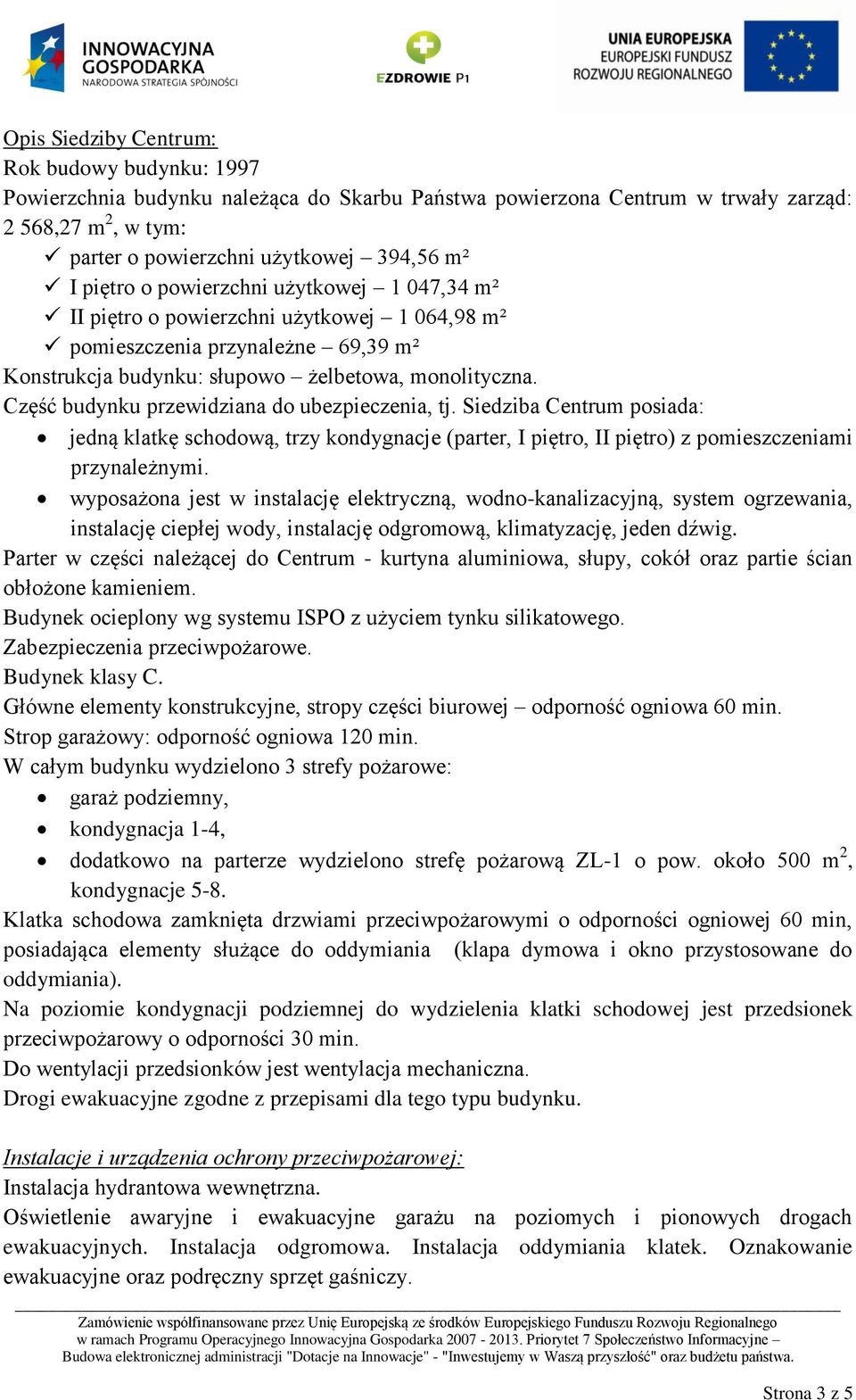 Część budynku przewidziana do ubezpieczenia, tj. Siedziba Centrum posiada: jedną klatkę schodową, trzy kondygnacje (parter, I piętro, II piętro) z pomieszczeniami przynależnymi.