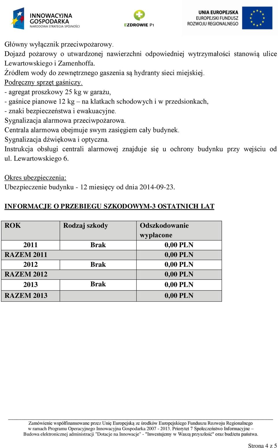 - agregat proszkowy 25 kg w garażu, - gaśnice pianowe 12 kg na klatkach schodowych i w przedsionkach, - znaki bezpieczeństwa i ewakuacyjne. Sygnalizacja alarmowa przeciwpożarowa.