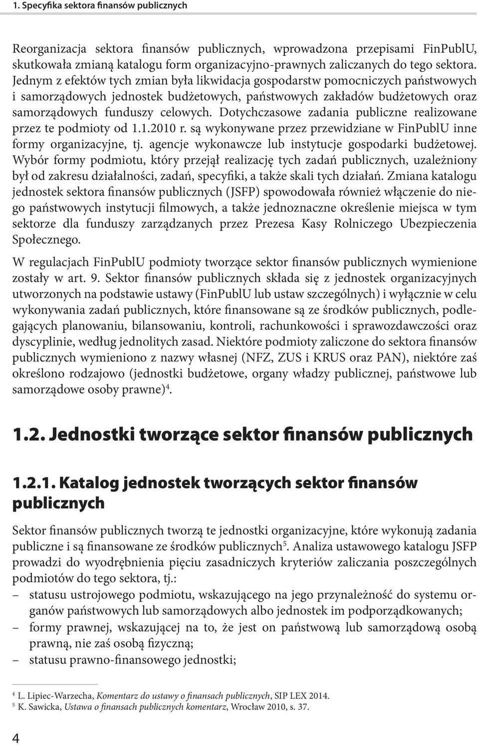 Dotychczasowe zadania publiczne realizowane przez te podmioty od 1.1.2010 r. są wykonywane przez przewidziane w FinPublU inne formy organizacyjne, tj.