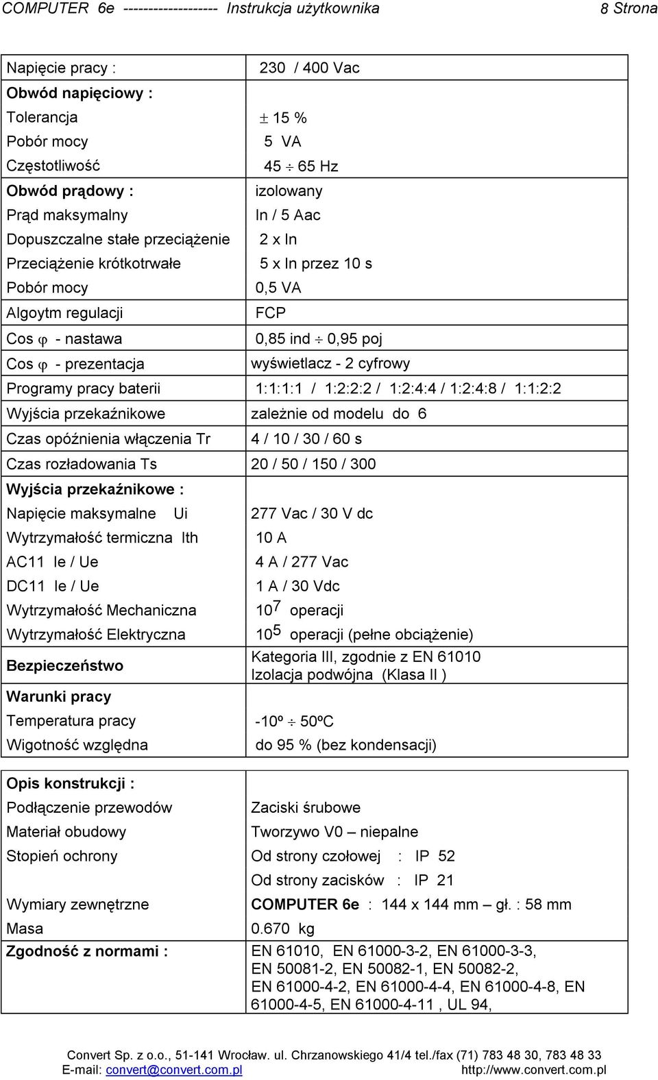 1:1:1:1 / 1:2:2:2 / 1:2:4:4 / 1:2:4:8 / 1:1:2:2 Wyjścia przekaźnikowe zależnie od modelu do 6 Czas opóźnienia włączenia Tr 4 / 10 / 30 / 60 s Czas rozładowania Ts 20 / 50 / 150 / 300 Wyjścia