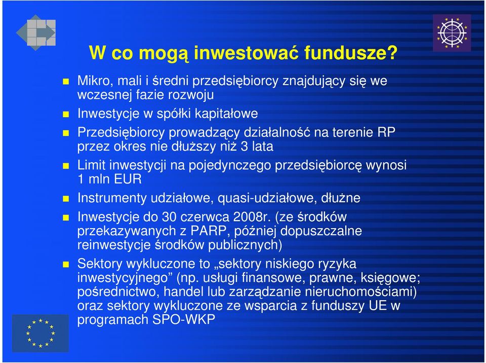 nie dłuższy niż 3 lata Limit inwestycji na pojedynczego przedsiębiorcę wynosi 1 mln EUR Instrumenty udziałowe, quasi-udziałowe, dłużne Inwestycje do 30 czerwca 2008r.