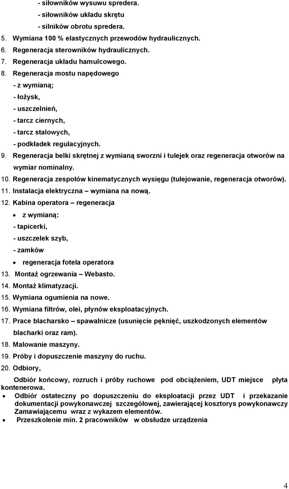 Regeneracja belki skrętnej z wymianą sworzni i tulejek oraz regeneracja otworów na wymiar nominalny. 10. Regeneracja zespołów kinematycznych wysięgu (tulejowanie, regeneracja otworów). 11.