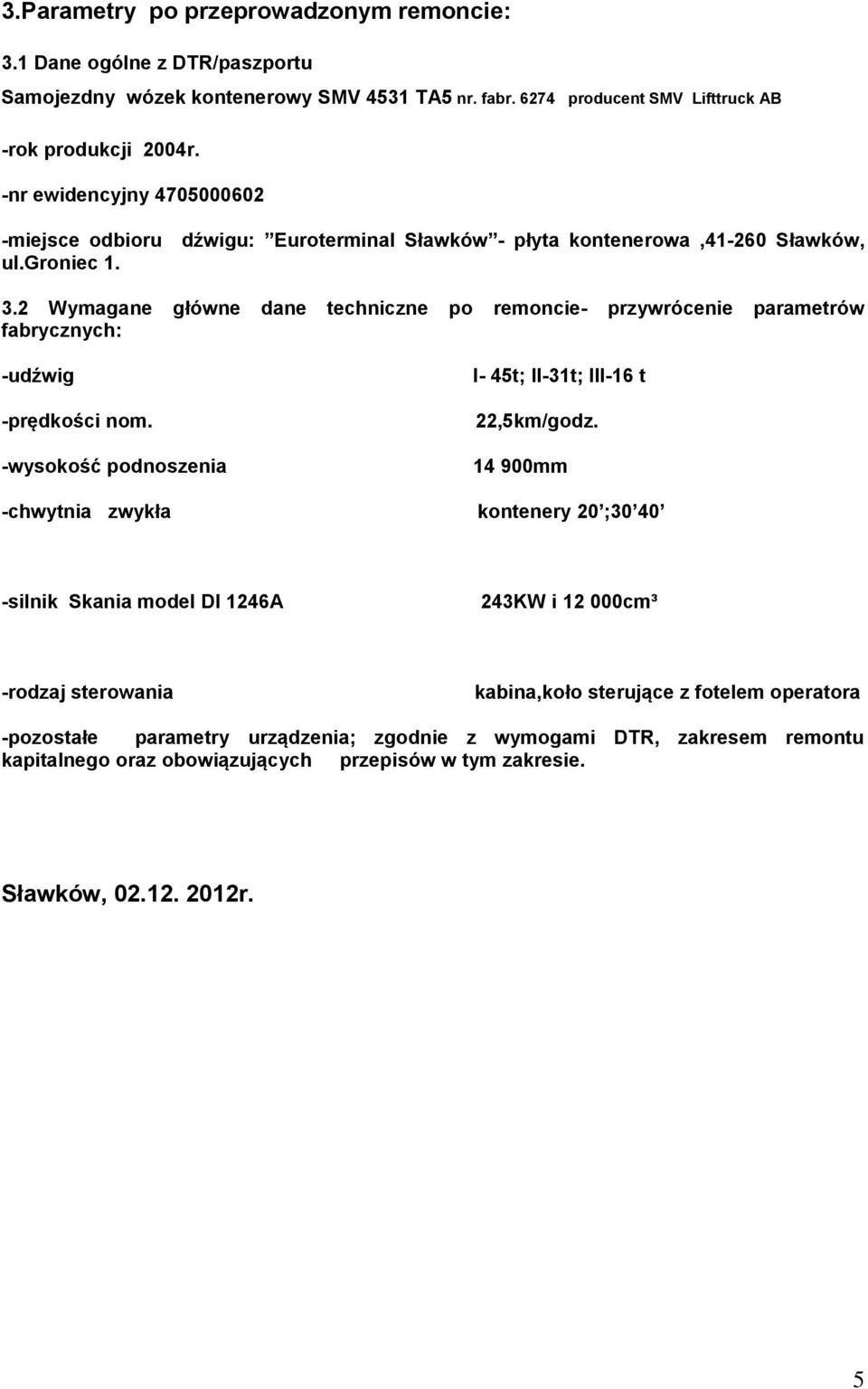 2 Wymagane główne dane techniczne po remoncie- przywrócenie parametrów fabrycznych: -udźwig -prędkości nom. -wysokość podnoszenia I- 45t; II-31t; III-16 t 22,5km/godz.