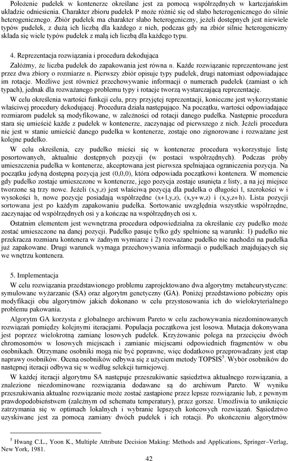 małą ch lczbą dla każdego typu. 4. Reprezentacja rozwązana procedura dekodująca Załóżmy, że lczba pudełek do zapakowana jest równa n. Każde rozwązane reprezentowane jest przez dwa zbory o rozmarze n.