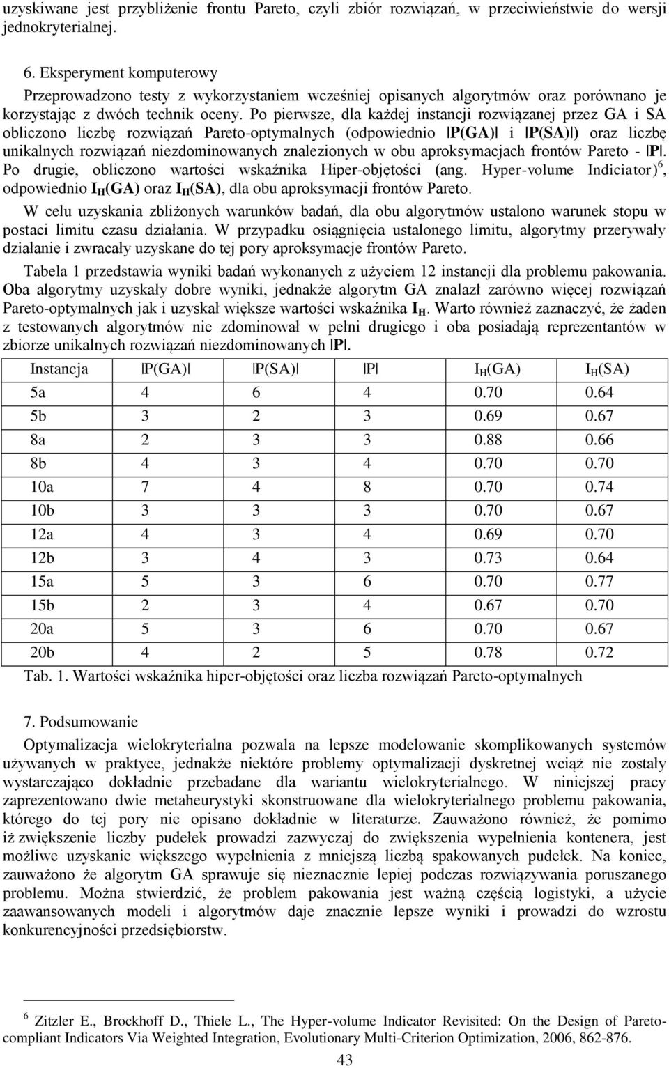 Po perwsze, dla każdej nstancj rozwązanej przez GA SA oblczono lczbę rozwązań Pareto-optymalnych (odpowedno P(GA) P(SA) ) oraz lczbę unkalnych rozwązań nezdomnowanych znalezonych w obu aproksymacjach