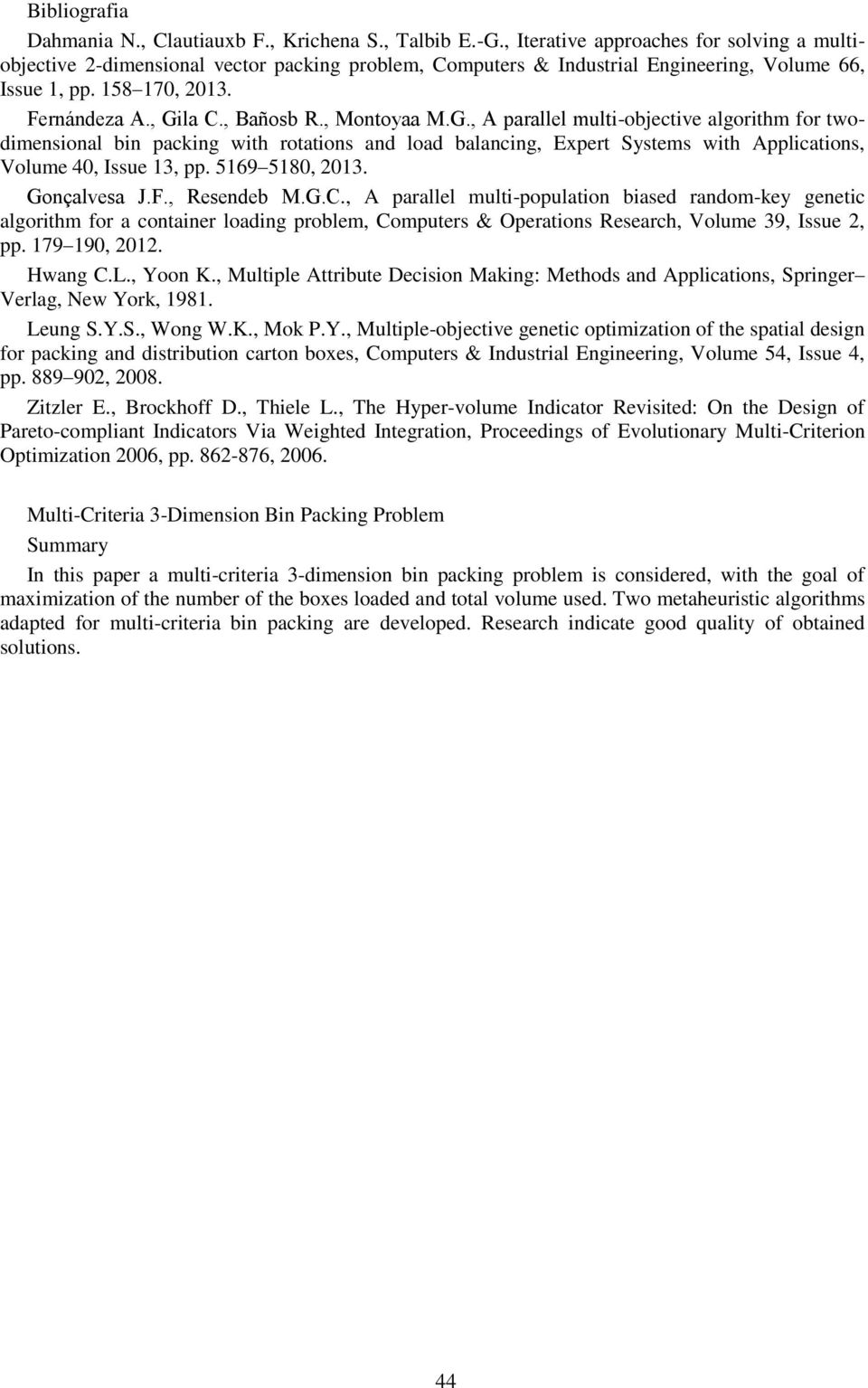 5169 5180, 2013. Gonçalvesa J.F., Resendeb M.G.C., A parallel mult-populaton based random-key genetc algorthm for a contaner loadng problem, Computers & Operatons Research, Volume 39, Issue 2, pp.