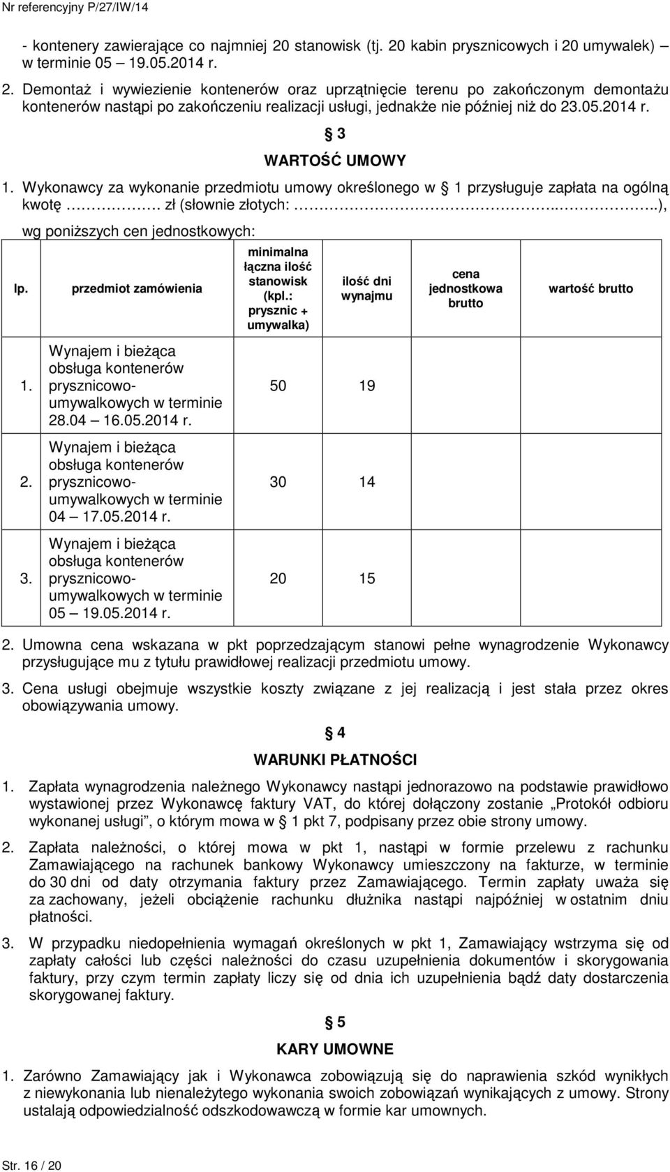 05.2014 r. 3 WARTOŚĆ UMOWY 1. Wykonawcy za wykonanie przedmiotu umowy określonego w 1 przysługuje zapłata na ogólną kwotę. zł (słownie złotych:....), lp. wg poniŝszych cen jednostkowych: 1. 2. 3. przedmiot zamówienia Wynajem i bieŝąca obsługa kontenerów prysznicowoumywalkowych w terminie 28.