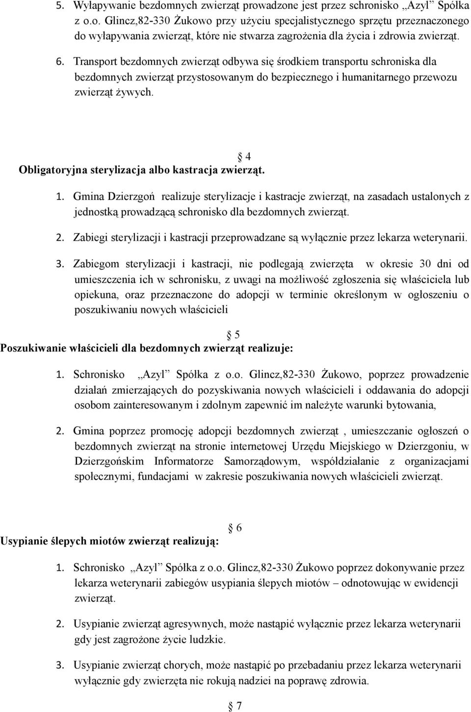 4 Obligatoryjna sterylizacja albo kastracja zwierząt. 1. Gmina Dzierzgoń realizuje sterylizacje i kastracje zwierząt, na zasadach ustalonych z jednostką prowadzącą schronisko dla bezdomnych zwierząt.