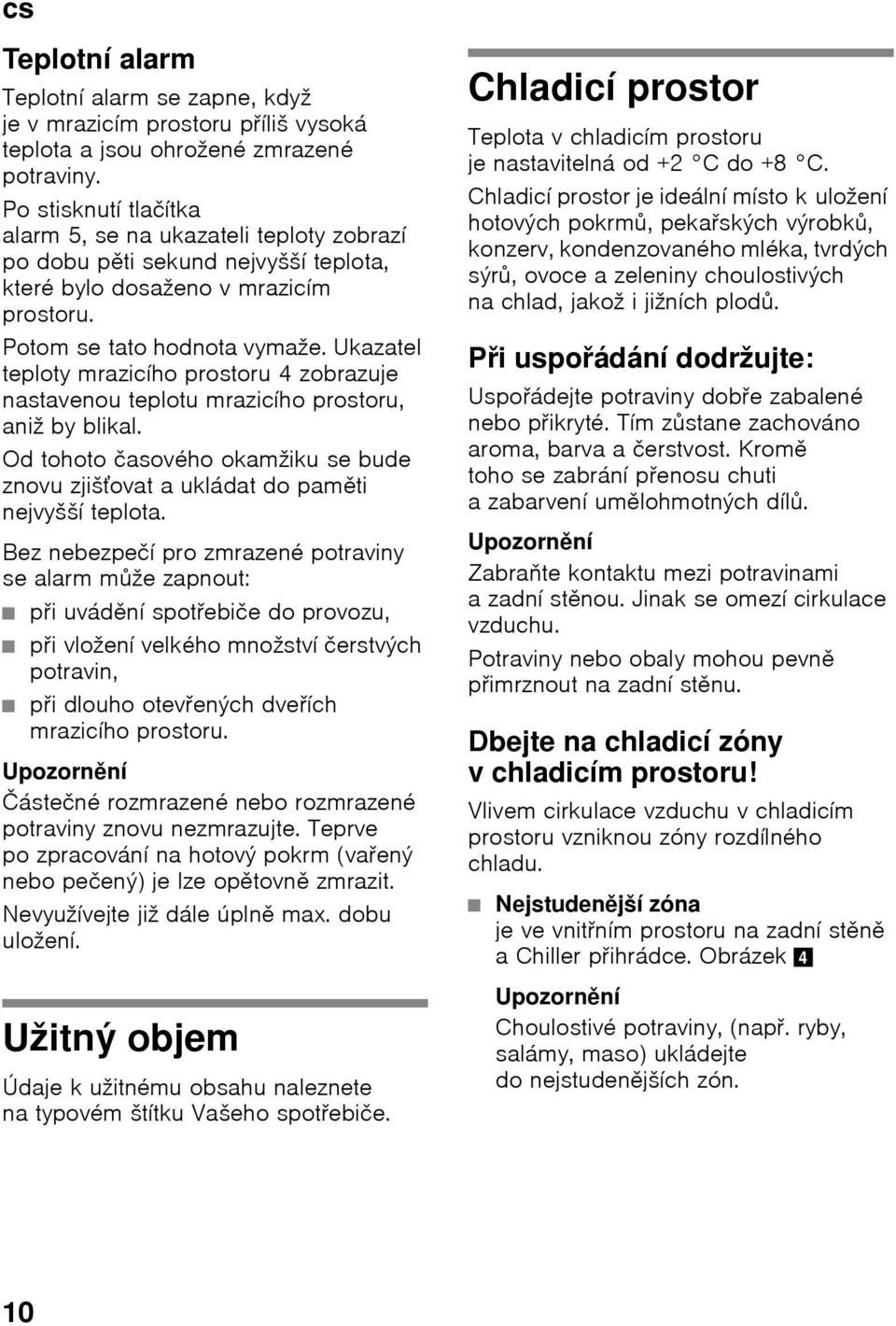 Ukazatel teploty mrazicího prostoru 4 zobrazuje nastavenou teplotu mrazicího prostoru, aniž by blikal. Od tohoto časového okamžiku se bude znovu zjišśovat a ukládat do paměti nejvyšší teplota.
