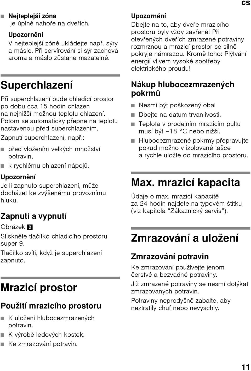 Kromě toho: Plýtvání energií vlivem vysoké spotŏeby elektrického proudu! Superchlazení PŎi superchlazení bude chladicí prostor po dobu cca 15 hodin chlazen na nejnižší možnou teplotu chlazení.