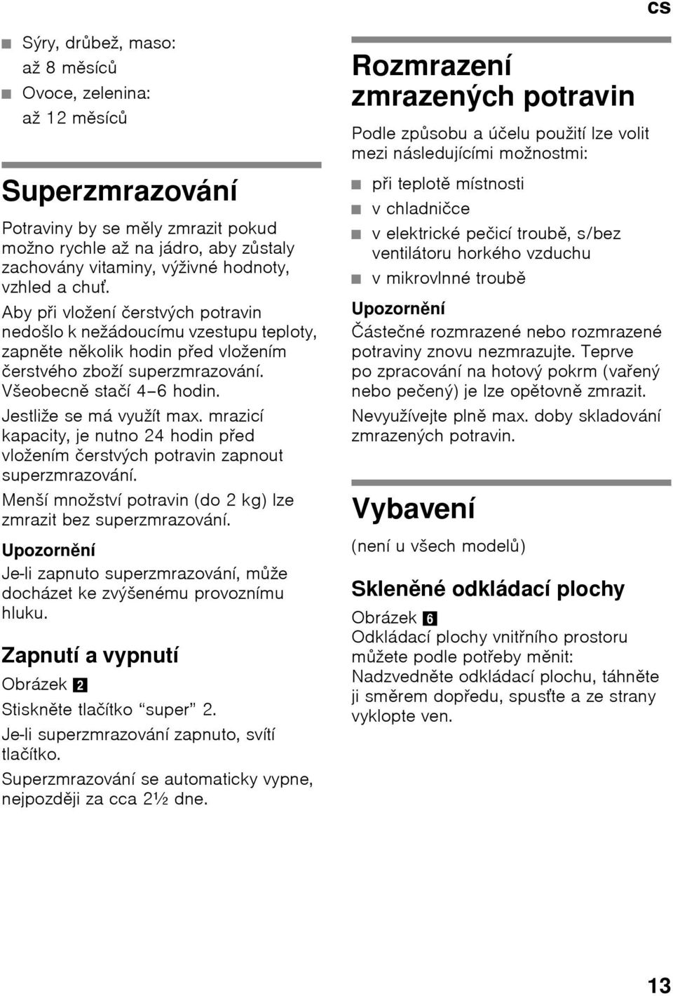 Jestliže se má využít max. mrazicí kapacity, je nutno 24 hodin pŏed vložením čerstvých potravin zapnout superzmrazování. Menší množství potravin (do 2 kg) lze zmrazit bez superzmrazování.