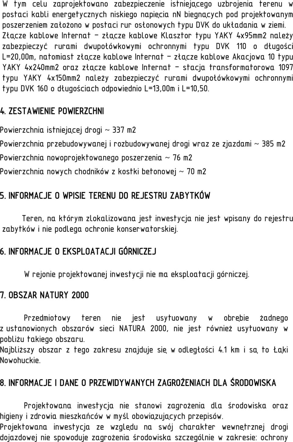 Złącze kablowe Internat - złącze kablowe Klasztor typu YAKY 4x95mm2 należy zabezpieczyć rurami dwupołówkowymi ochronnymi typu DVK 110 o długości L=20,00m, natomiast złącze kablowe Internat - złącze