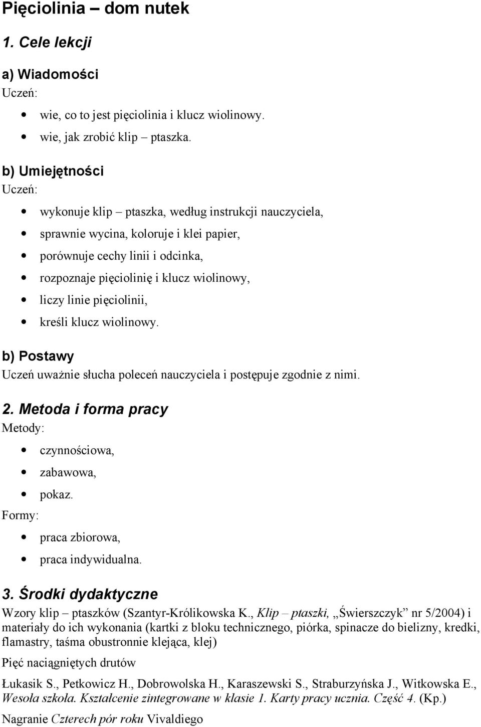 linie pięciolinii, kreśli klucz wiolinowy. b) Postawy Uczeń uważnie słucha poleceń nauczyciela i postępuje zgodnie z nimi. 2. Metoda i forma pracy Metody: Formy: czynnościowa, zabawowa, pokaz.