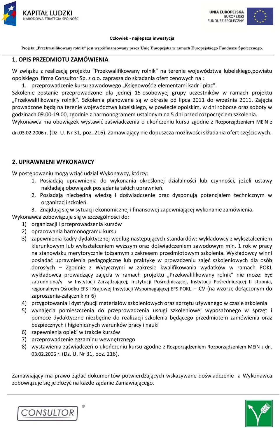 Szkolenia planowane są w okresie od lipca 2011 do września 2011. Zajęcia prowadzone będą na terenie województwa lubelskiego, w powiecie opolskim, w dni robocze oraz soboty w godzinach 09.00 19.