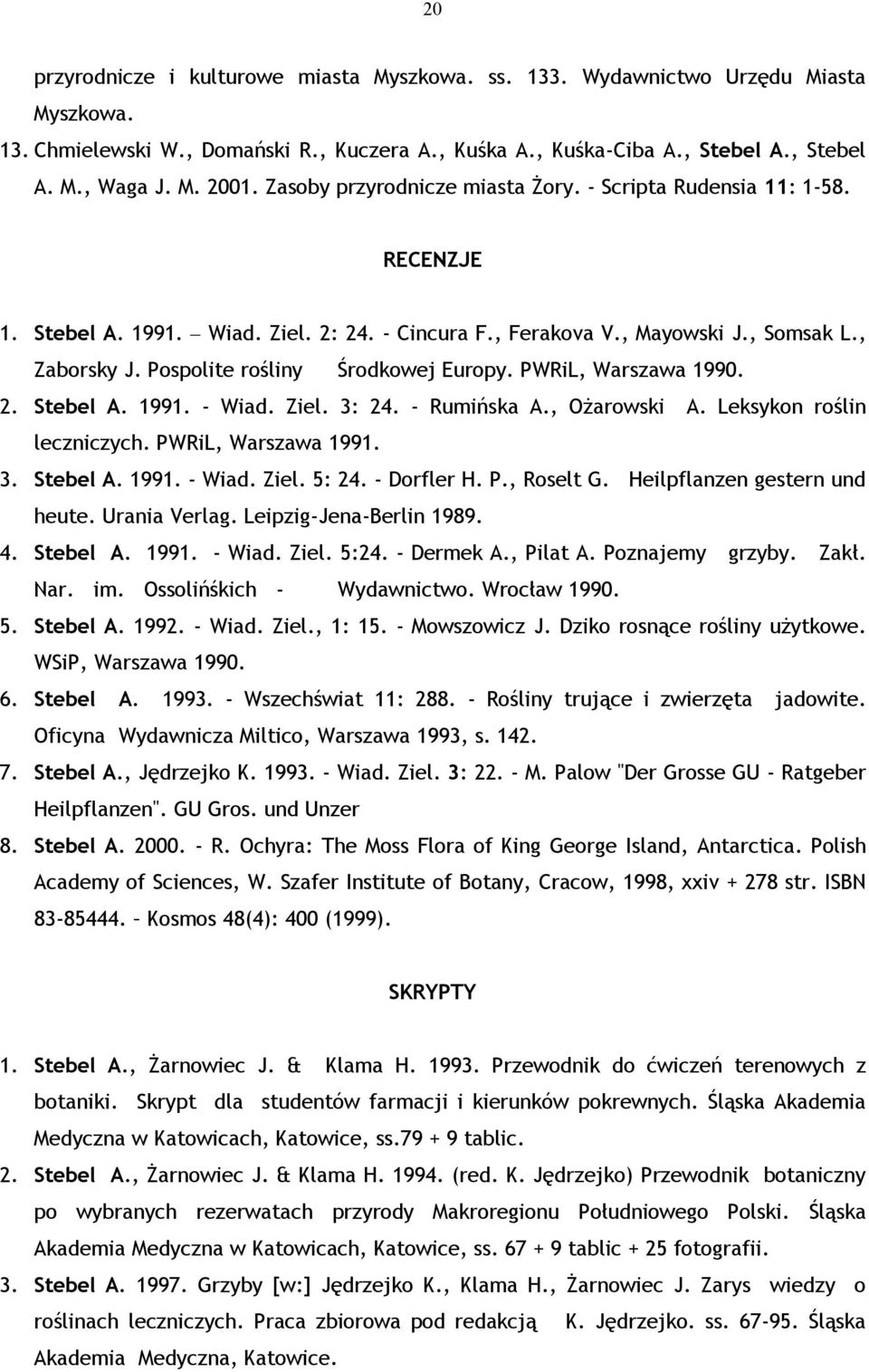 Pospolite rośliny Środkowej Europy. PWRiL, Warszawa 1990. 2. Stebel A. 1991. - Wiad. Ziel. 3: 24. - Rumińska A., Ożarowski A. Leksykon roślin leczniczych. PWRiL, Warszawa 1991. 3. Stebel A. 1991. - Wiad. Ziel. 5: 24.