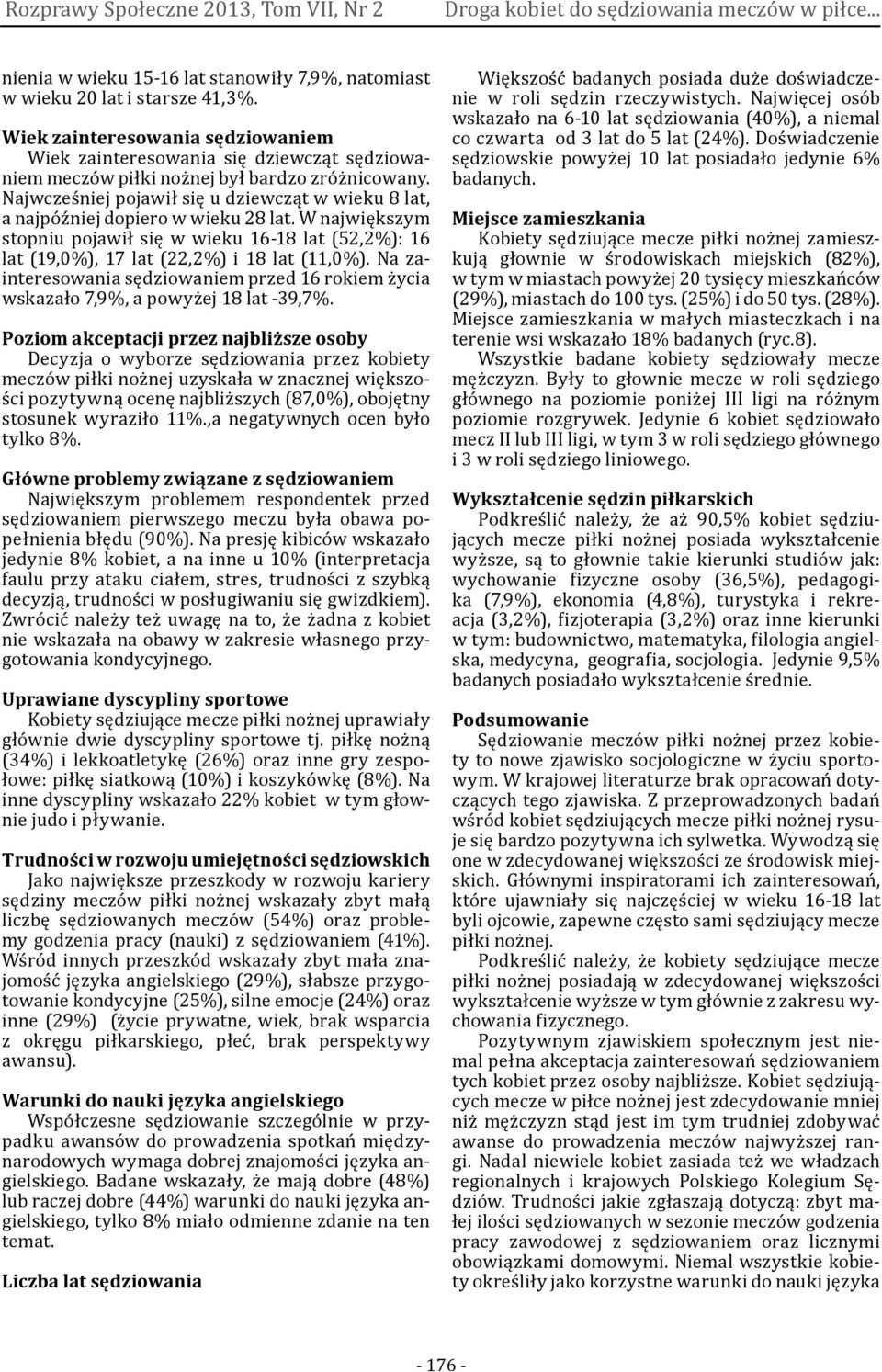 Najwcześniej pojawił się u dziewcząt w wieku 8 lat, a najpóźniej dopiero w wieku 28 lat. W największym stopniu pojawił się w wieku 16-18 lat (52,2%): 16 lat (19,0%), 17 lat (22,2%) i 18 lat (11,0%).