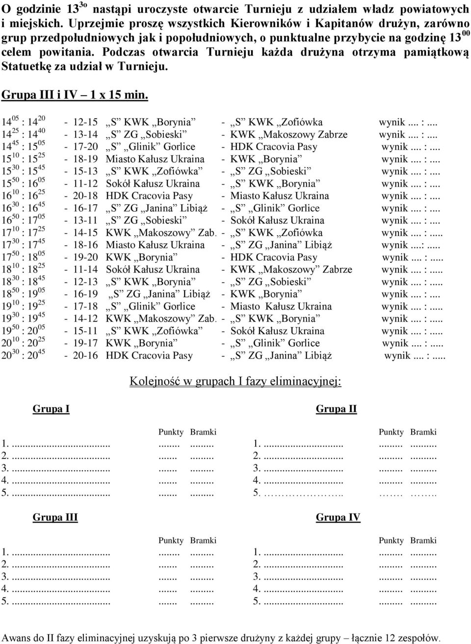 Podczas otwarcia Turnieju każda drużyna otrzyma pamiątkową Statuetkę za udział w Turnieju. I i IV 1 x 15 min. 14 05 : 14 20-12-15 S KWK Borynia - S KWK Zofiówka wynik... :... 14 25 : 14 40-13-14 S ZG Sobieski - KWK Makoszowy Zabrze wynik.