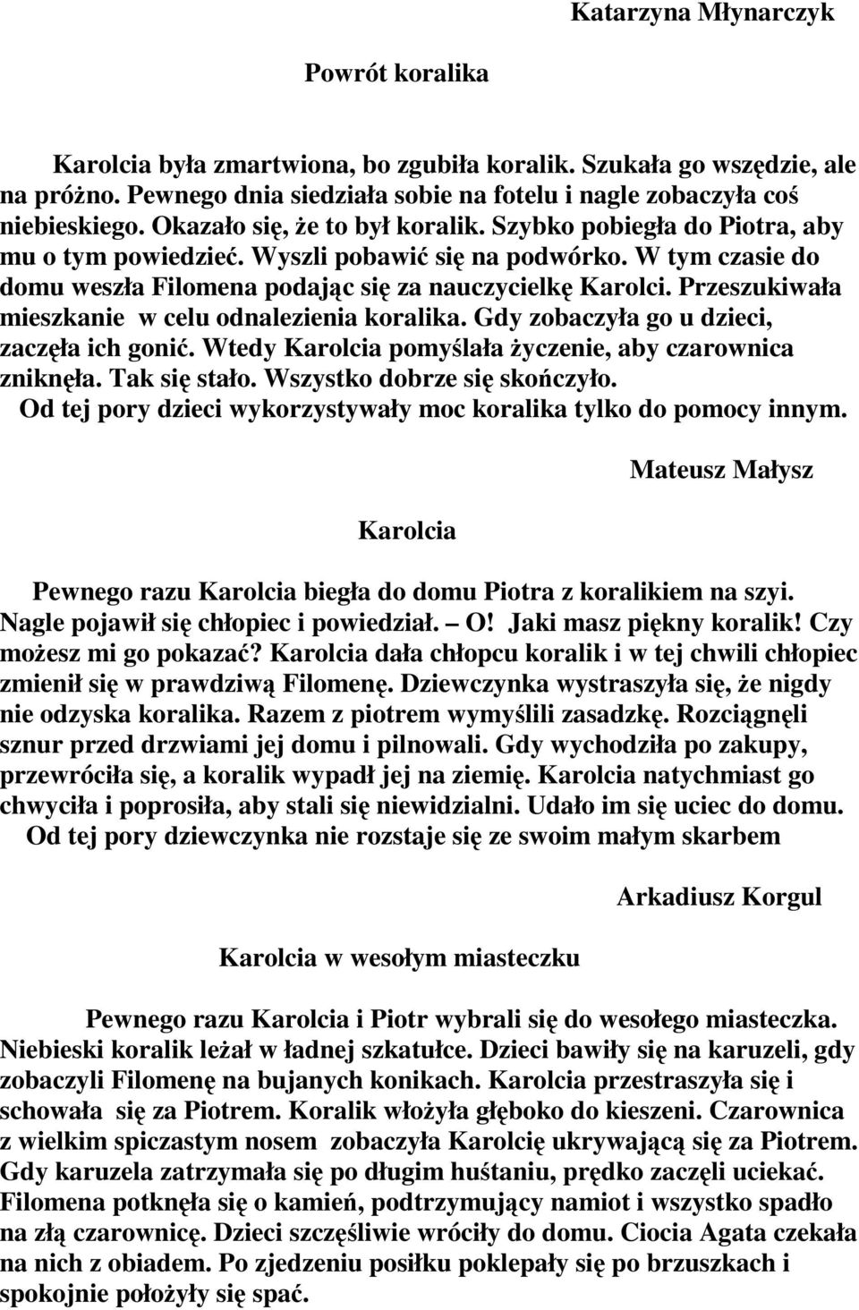 Przeszukiwała mieszkanie w celu odnalezienia koralika. Gdy zobaczyła go u dzieci, zaczęła ich gonić. Wtedy Karolcia pomyślała życzenie, aby czarownica zniknęła. Tak się stało.