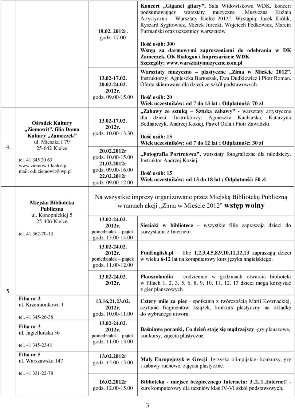Ilość osób: 300 Wstęp za darmowymi zaproszeniami do odebrania w DK Zameczek, OK Białogon i Impresariacie WDK Szczegóły: www.warsztatymuzyczne.com.pl 13.02-17.02. 20.02-24.02. godz. 09.00-15.