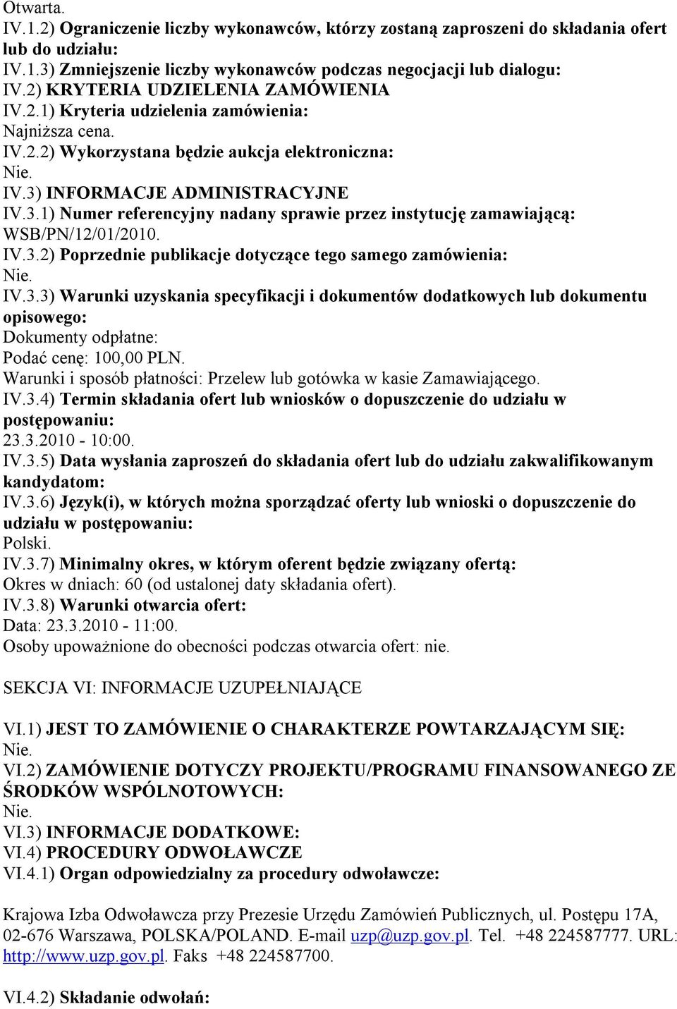 INFORMACJE ADMINISTRACYJNE IV.3.1) Numer referencyjny nadany sprawie przez instytucję zamawiającą: WSB/PN/12/01/2010. IV.3.2) Poprzednie publikacje dotyczące tego samego zamówienia: IV.3.3) Warunki uzyskania specyfikacji i dokumentów dodatkowych lub dokumentu opisowego: Dokumenty odpłatne: Podać cenę: 100,00 PLN.