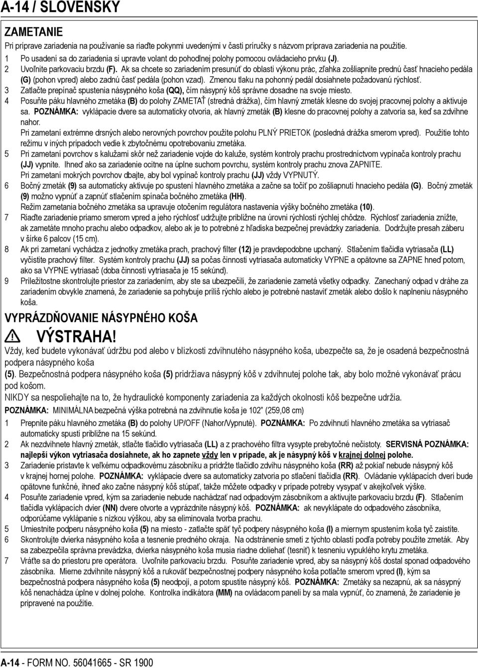 Ak sa chcete so zariadením presunúť do oblasti výkonu prác, zľahka zošliapnite prednú časť hnacieho pedála (G) (pohon vpred) alebo zadnú časť pedála (pohon vzad).